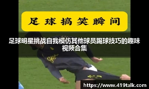足球明星挑战自我模仿其他球员踢球技巧的趣味视频合集