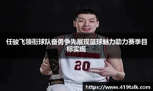 任骏飞领衔球队奋勇争先展现篮球魅力助力赛季目标实现