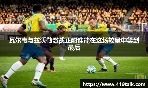 瓦尔韦与兹沃勒激战正酣谁能在这场较量中笑到最后