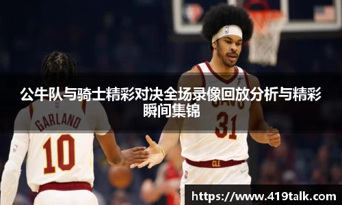 公牛队与骑士精彩对决全场录像回放分析与精彩瞬间集锦
