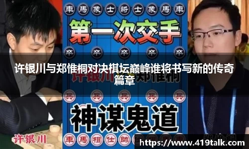 许银川与郑惟桐对决棋坛巅峰谁将书写新的传奇篇章