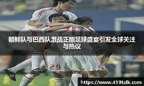 朝鲜队与巴西队激战正酣足球盛宴引发全球关注与热议