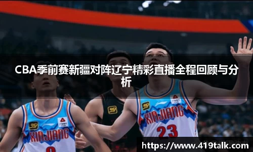 CBA季前赛新疆对阵辽宁精彩直播全程回顾与分析