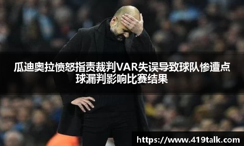 瓜迪奥拉愤怒指责裁判VAR失误导致球队惨遭点球漏判影响比赛结果