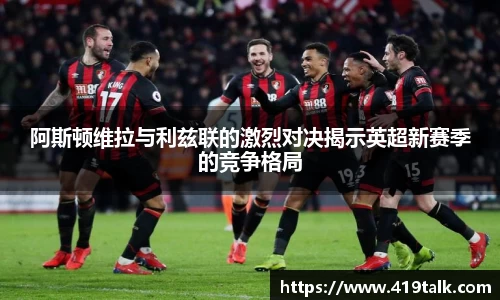 阿斯顿维拉与利兹联的激烈对决揭示英超新赛季的竞争格局