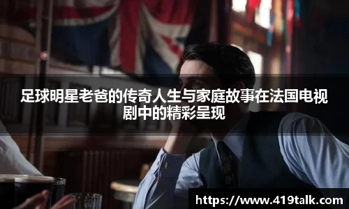 足球明星老爸的传奇人生与家庭故事在法国电视剧中的精彩呈现
