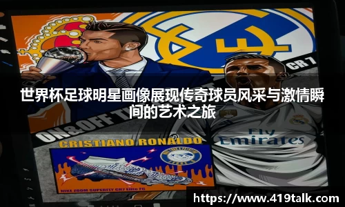 世界杯足球明星画像展现传奇球员风采与激情瞬间的艺术之旅